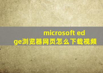 microsoft edge浏览器网页怎么下载视频